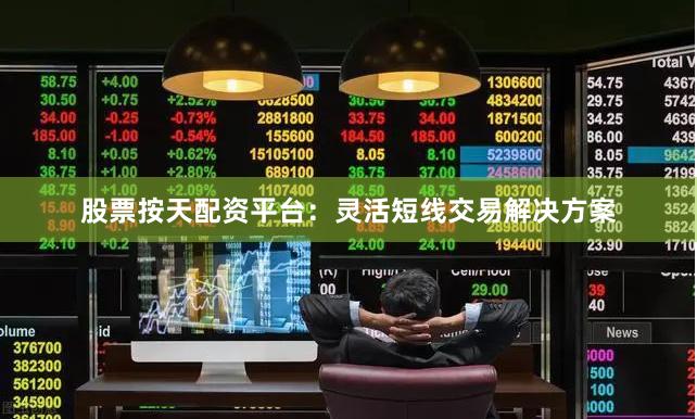股票按天配资平台：灵活短线交易解决方案