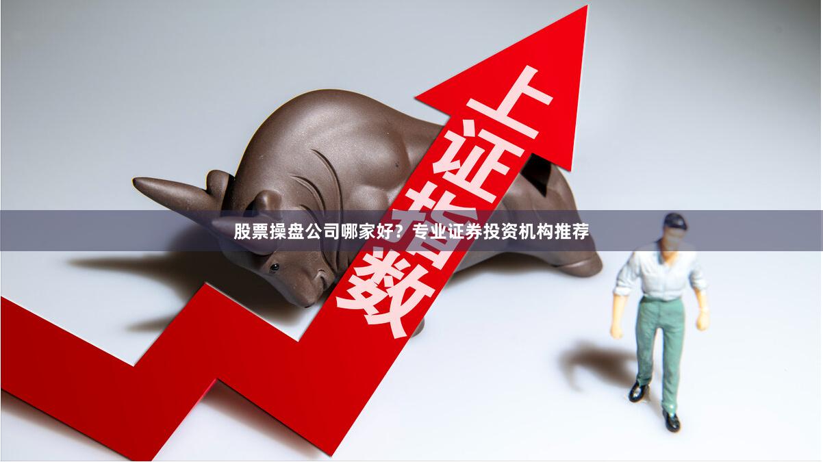 股票操盘公司哪家好？专业证券投资机构推荐