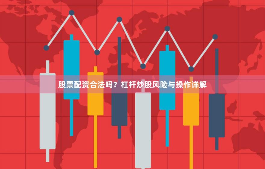股票配资合法吗？杠杆炒股风险与操作详解