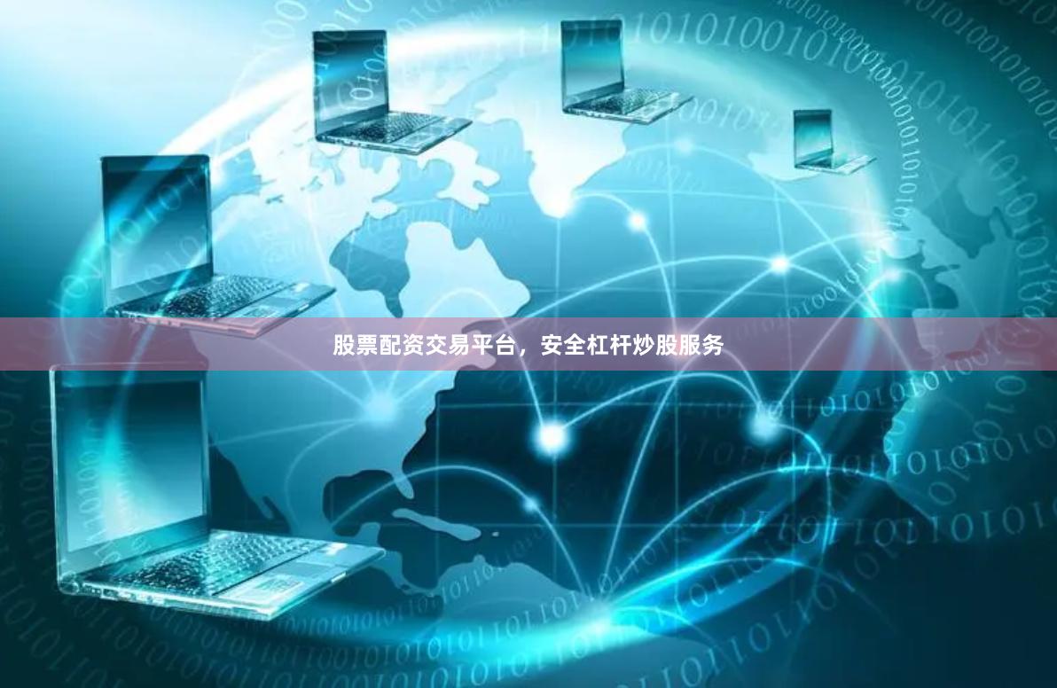 股票配资交易平台,安全杠杆炒股服务