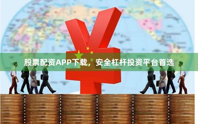 股票配资APP下载，安全杠杆投资平台首选