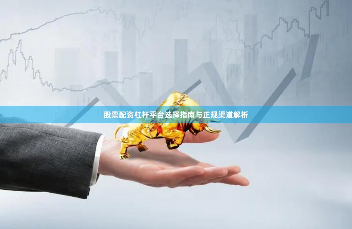 股票配资杠杆平台选择指南与正规渠道解析