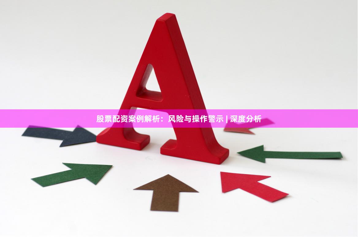 股票配资案例解析:风险与操作警示 | 深度分析