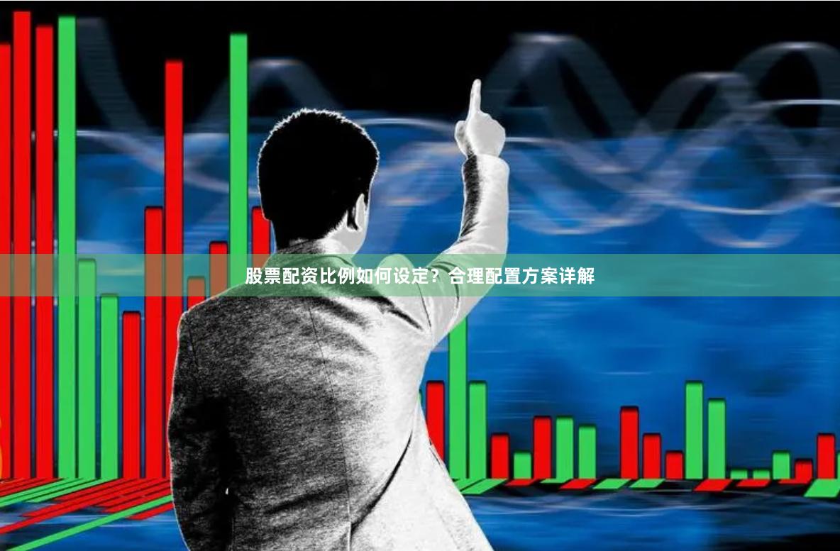 股票配资比例如何设定？合理配置方案详解
