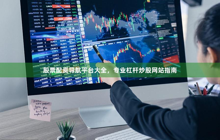 股票配资导航平台大全,专业杠杆炒股网站指南