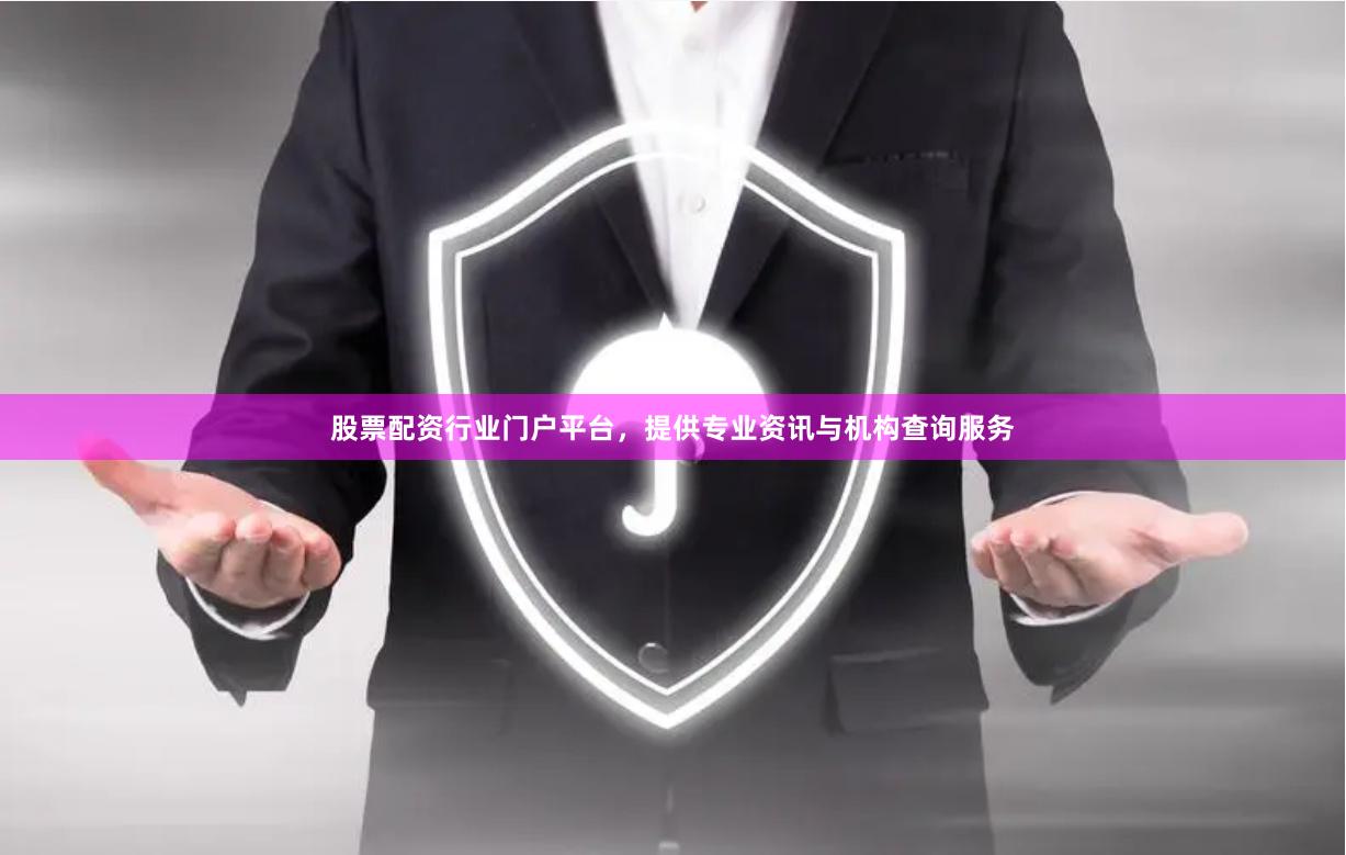 股票配资行业门户平台，提供专业资讯与机构查询服务