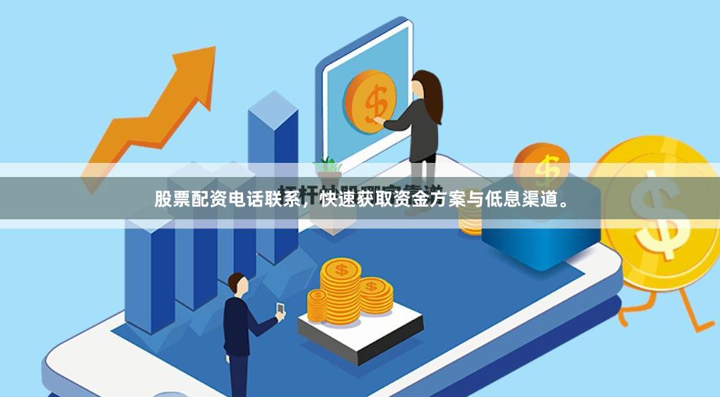 股票配资电话联系,快速获取资金方案与低息渠道。