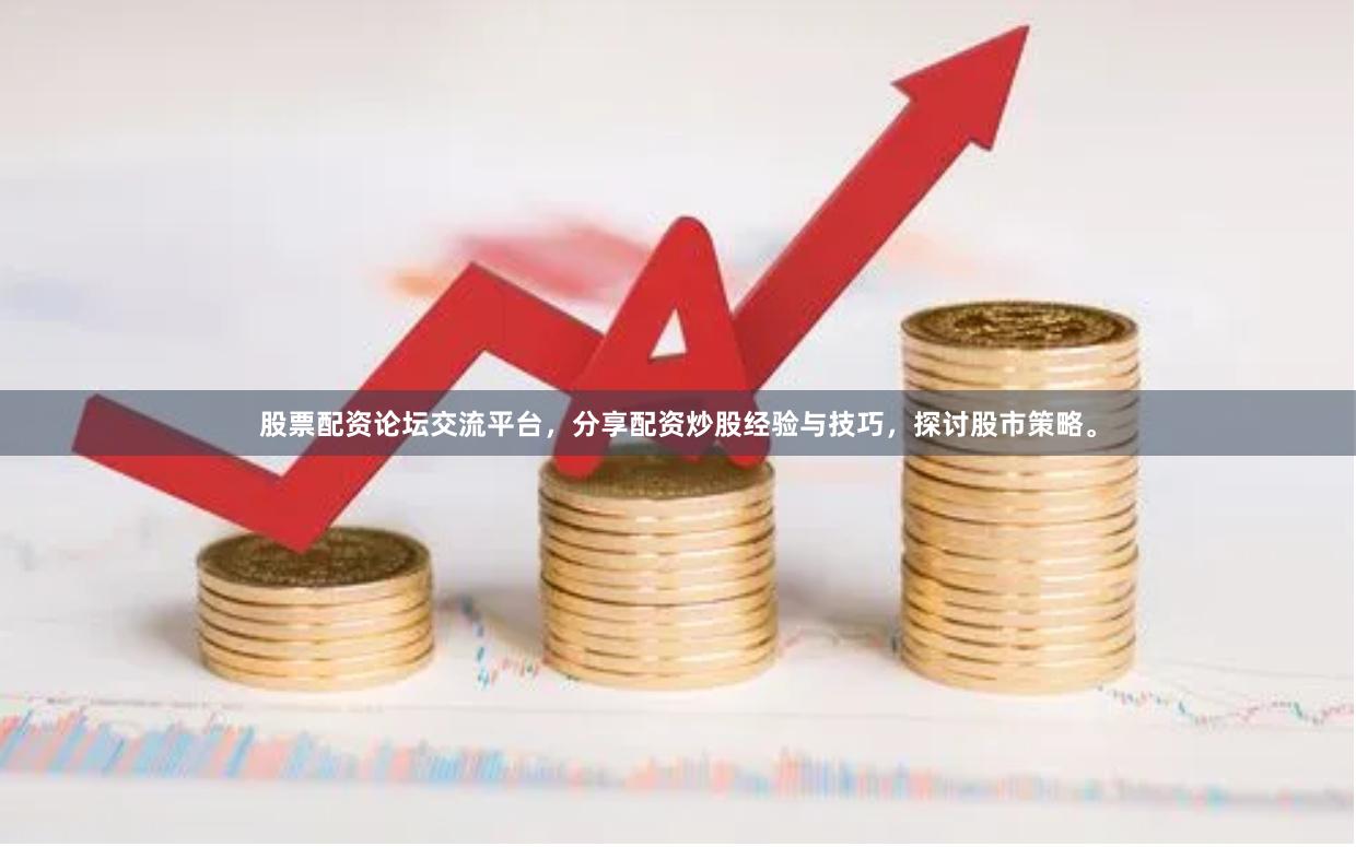 股票配资论坛交流平台，分享配资炒股经验与技巧，探讨股市策略。