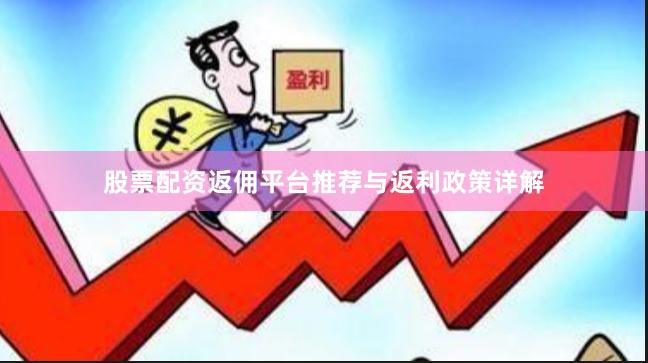 股票配资返佣平台推荐与返利政策详解