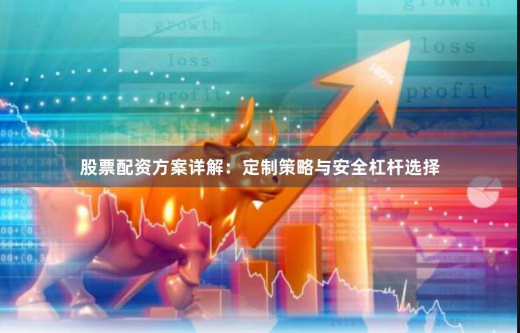 股票配资方案详解：定制策略与安全杠杆选择