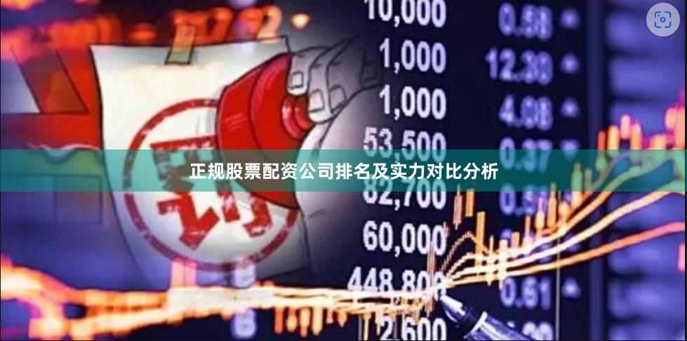 正规股票配资公司排名及实力对比分析