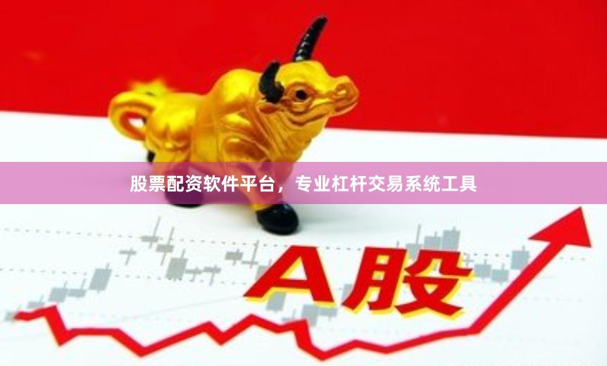 股票配资软件平台，专业杠杆交易系统工具