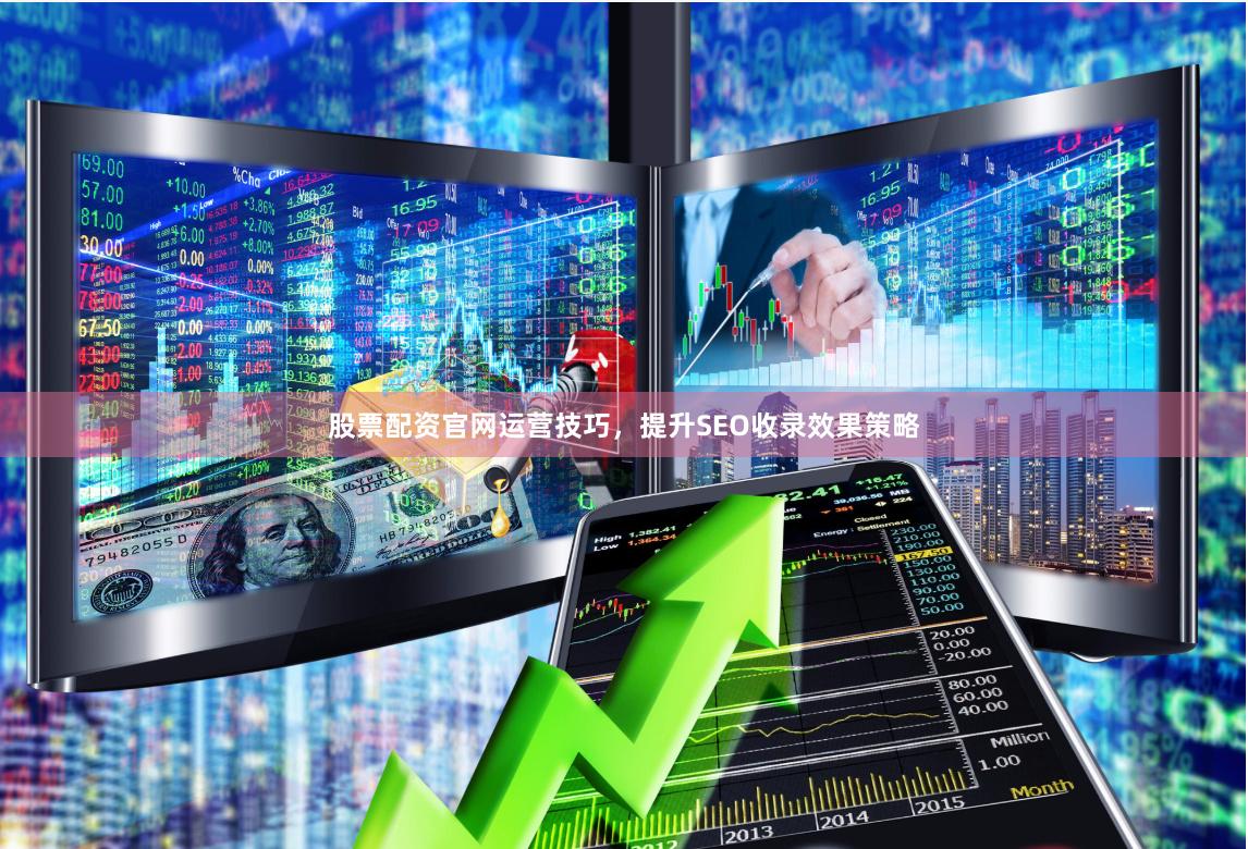 股票配资官网运营技巧，提升SEO收录效果策略