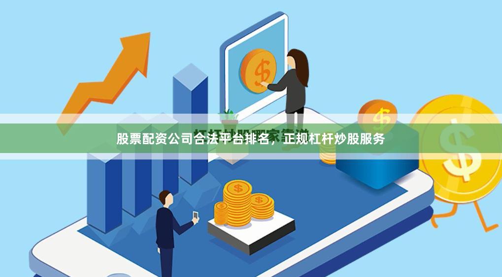 股票配资公司合法平台排名，正规杠杆炒股服务