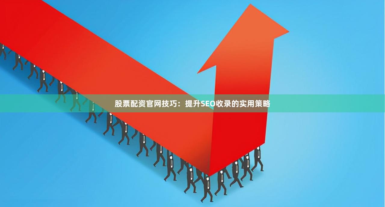 股票配资官网技巧：提升SEO收录的实用策略