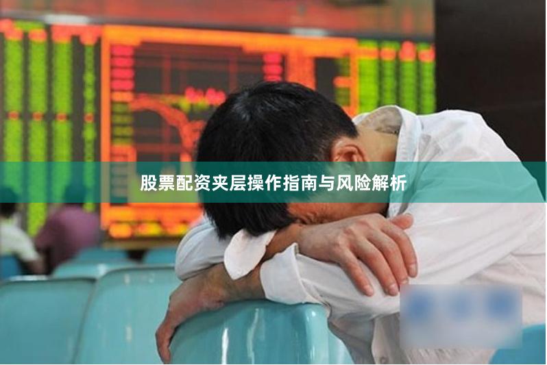股票配资夹层操作指南与风险解析