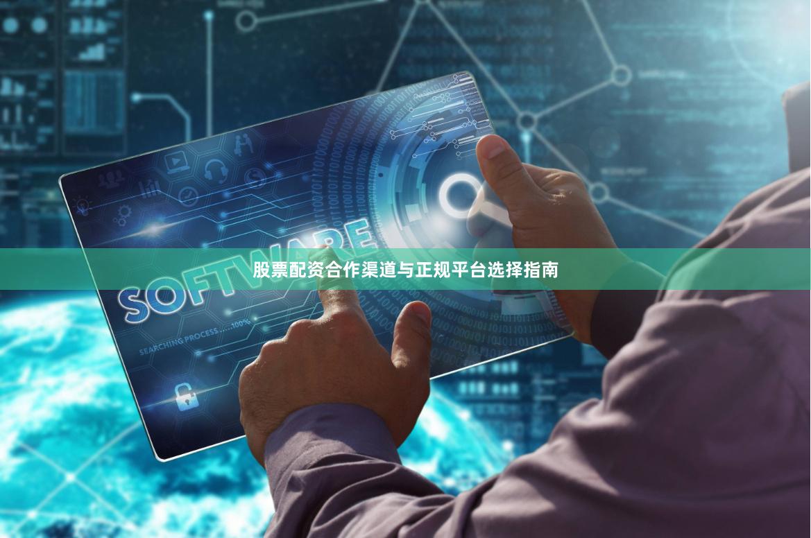 股票配资合作渠道与正规平台选择指南