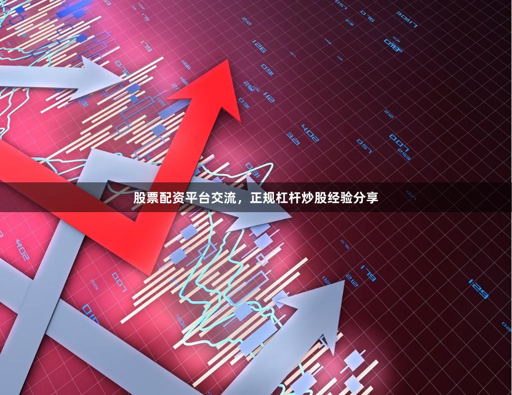 股票配资平台交流，正规杠杆炒股经验分享