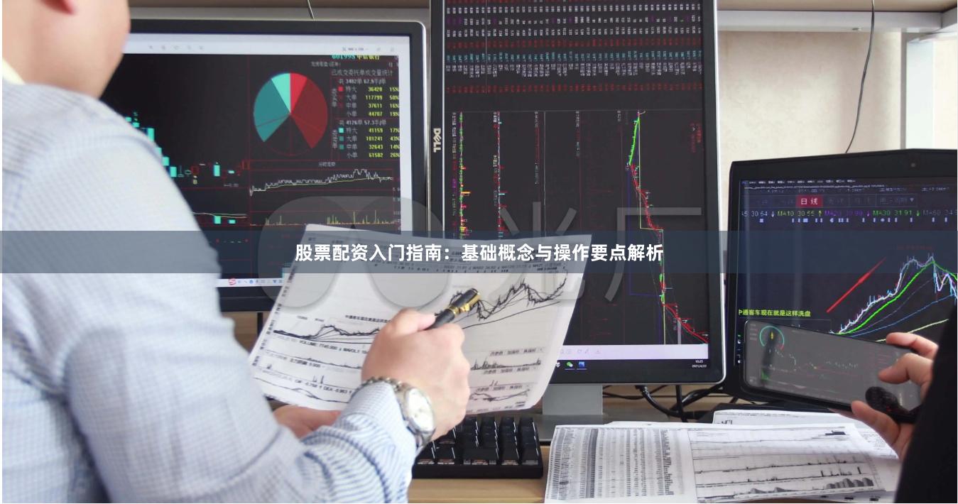 股票配资入门指南：基础概念与操作要点解析