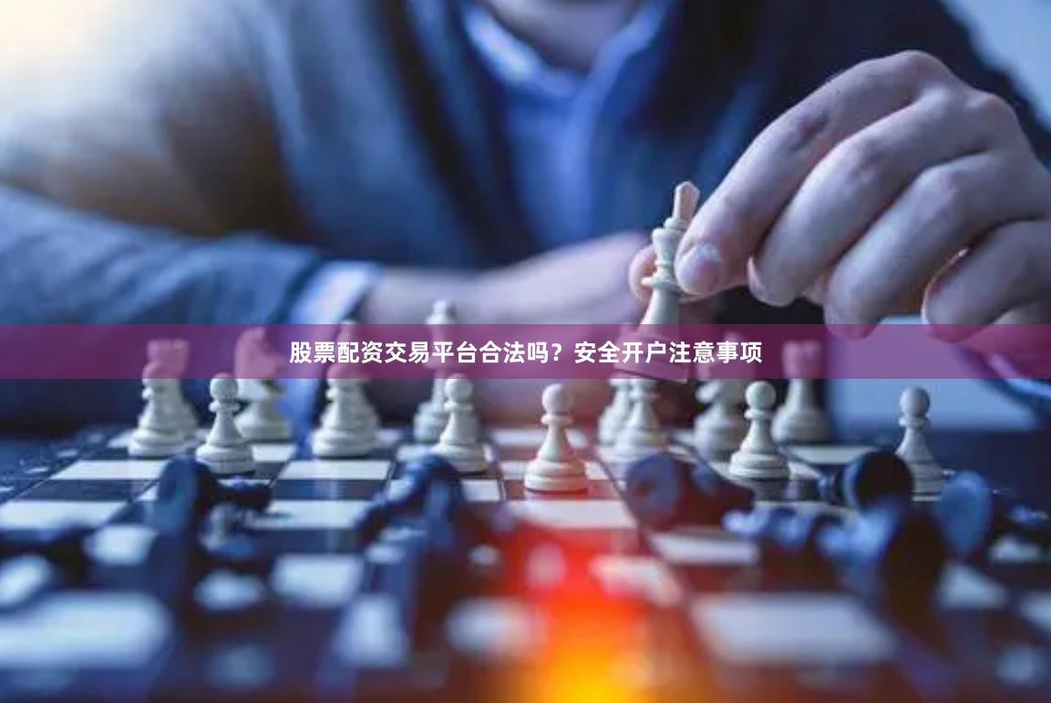 股票配资交易平台合法吗?安全开户注意事项