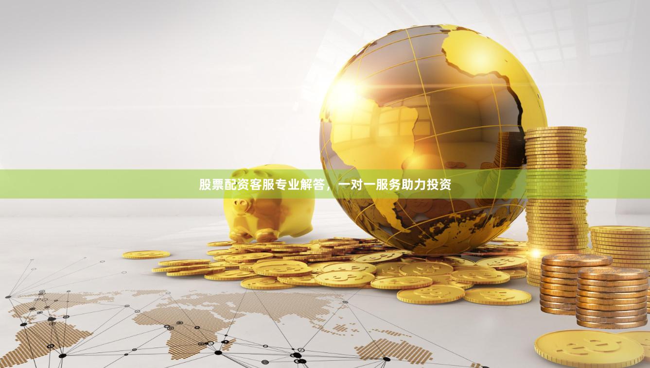 股票配资客服专业解答，一对一服务助力投资