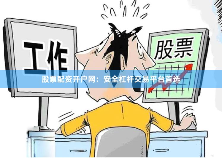 股票配资开户网:安全杠杆交易平台首选