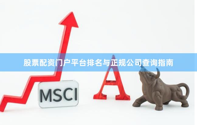 股票配资门户平台排名与正规公司查询指南