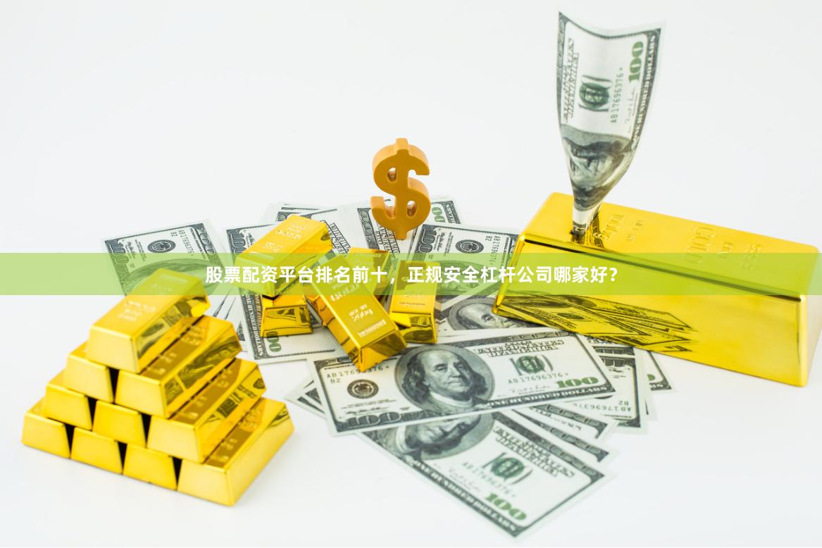 股票配资平台排名前十,正规安全杠杆公司哪家好?