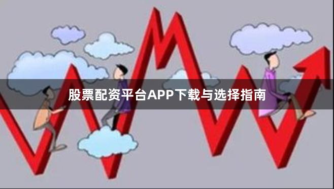 股票配资平台APP下载与选择指南