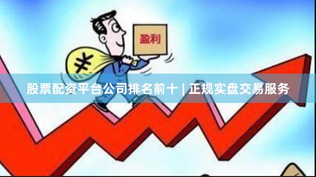 股票配资平台公司排名前十 | 正规实盘交易服务