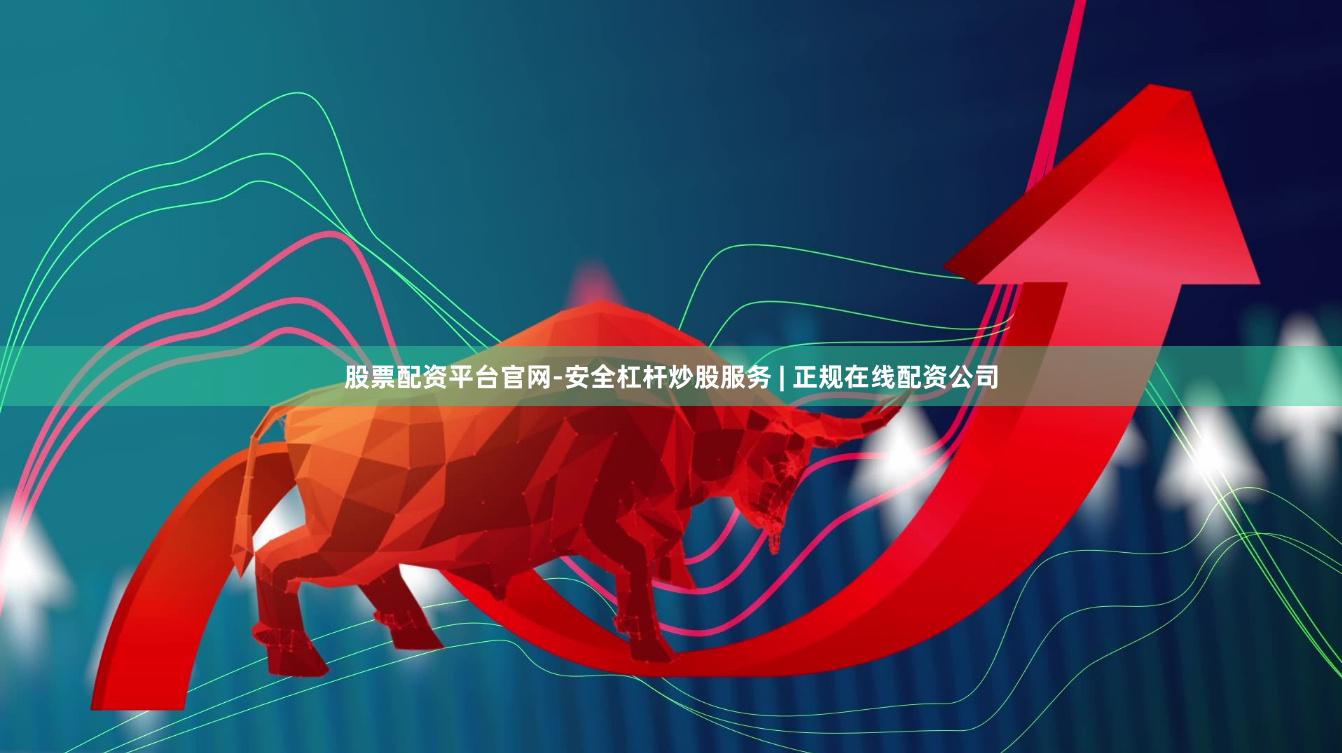 股票配资平台官网-安全杠杆炒股服务 | 正规在线配资公司