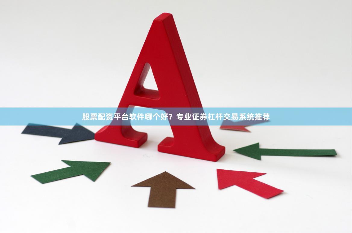 股票配资平台软件哪个好?专业证券杠杆交易系统推荐