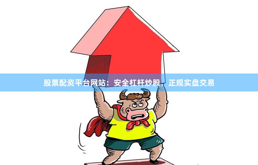 股票配资平台网站：安全杠杆炒股，正规实盘交易