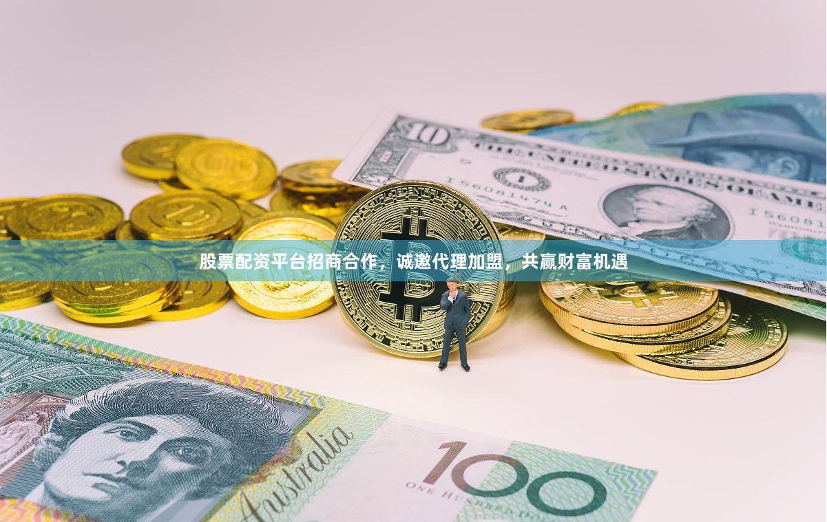 股票配资平台招商合作，诚邀代理加盟，共赢财富机遇