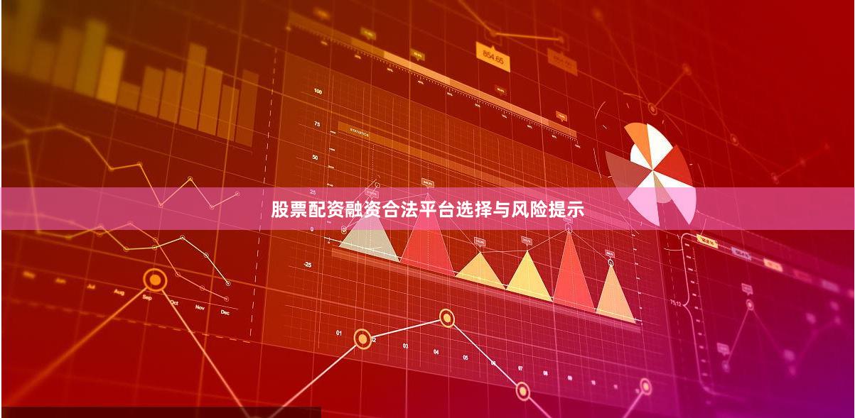 股票配资融资合法平台选择与风险提示
