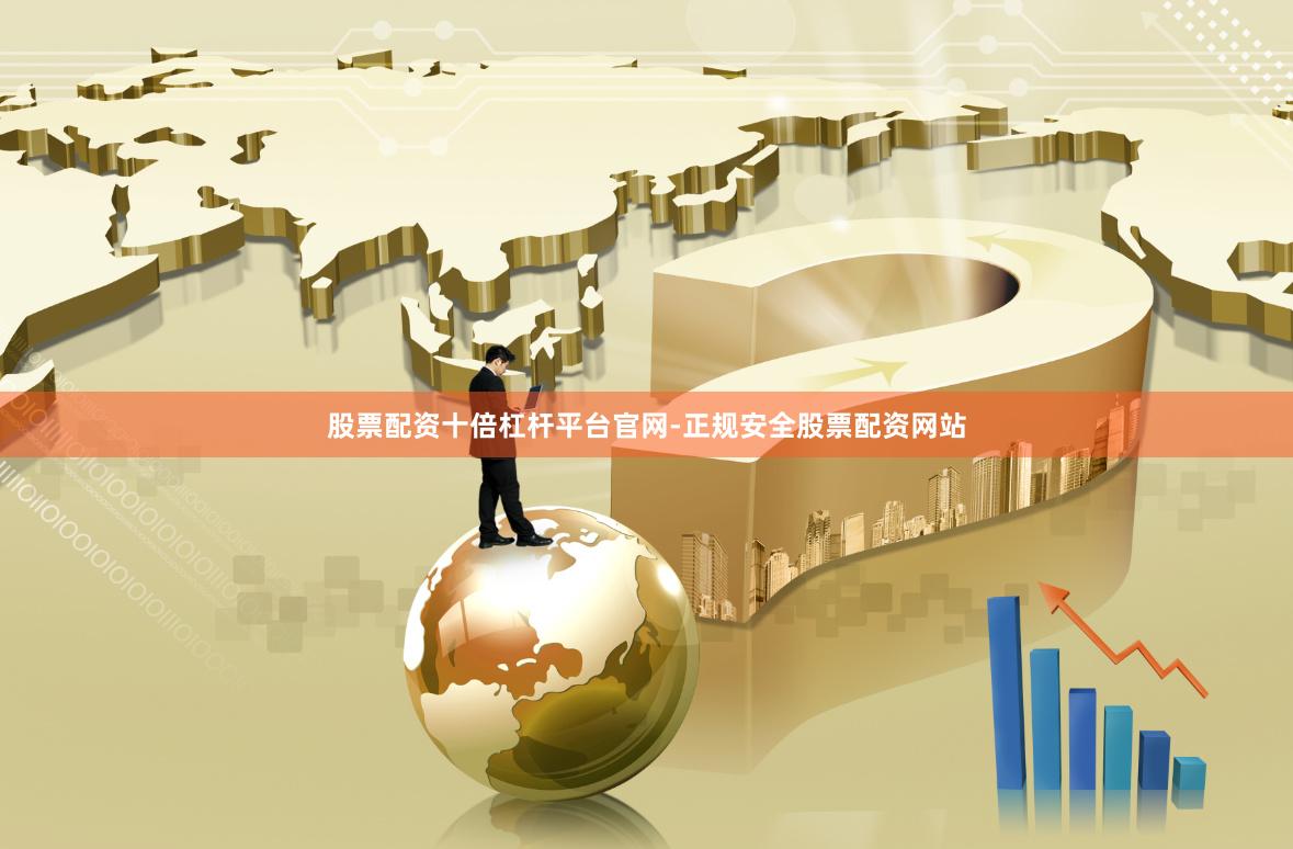 股票配资十倍杠杆平台官网-正规安全股票配资网站