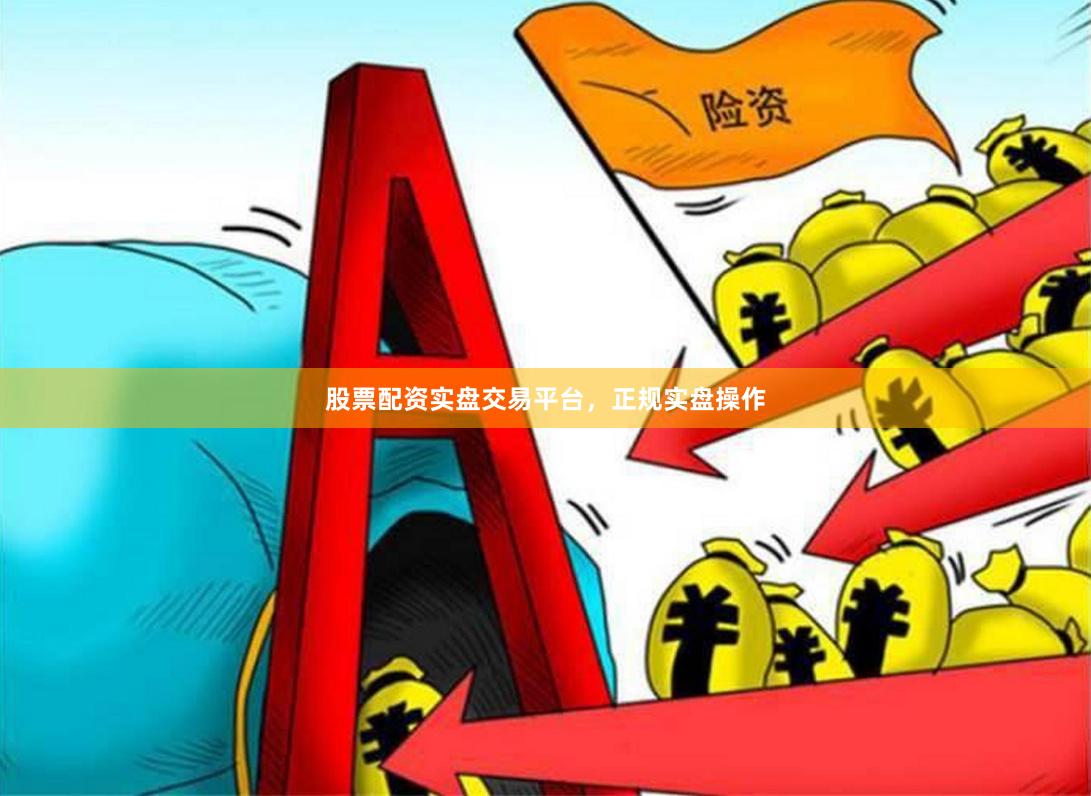 股票配资实盘交易平台，正规实盘操作