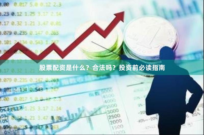 股票配资是什么？合法吗？投资前必读指南