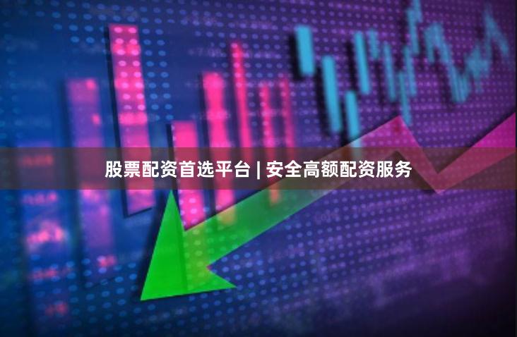 股票配资首选平台 | 安全高额配资服务