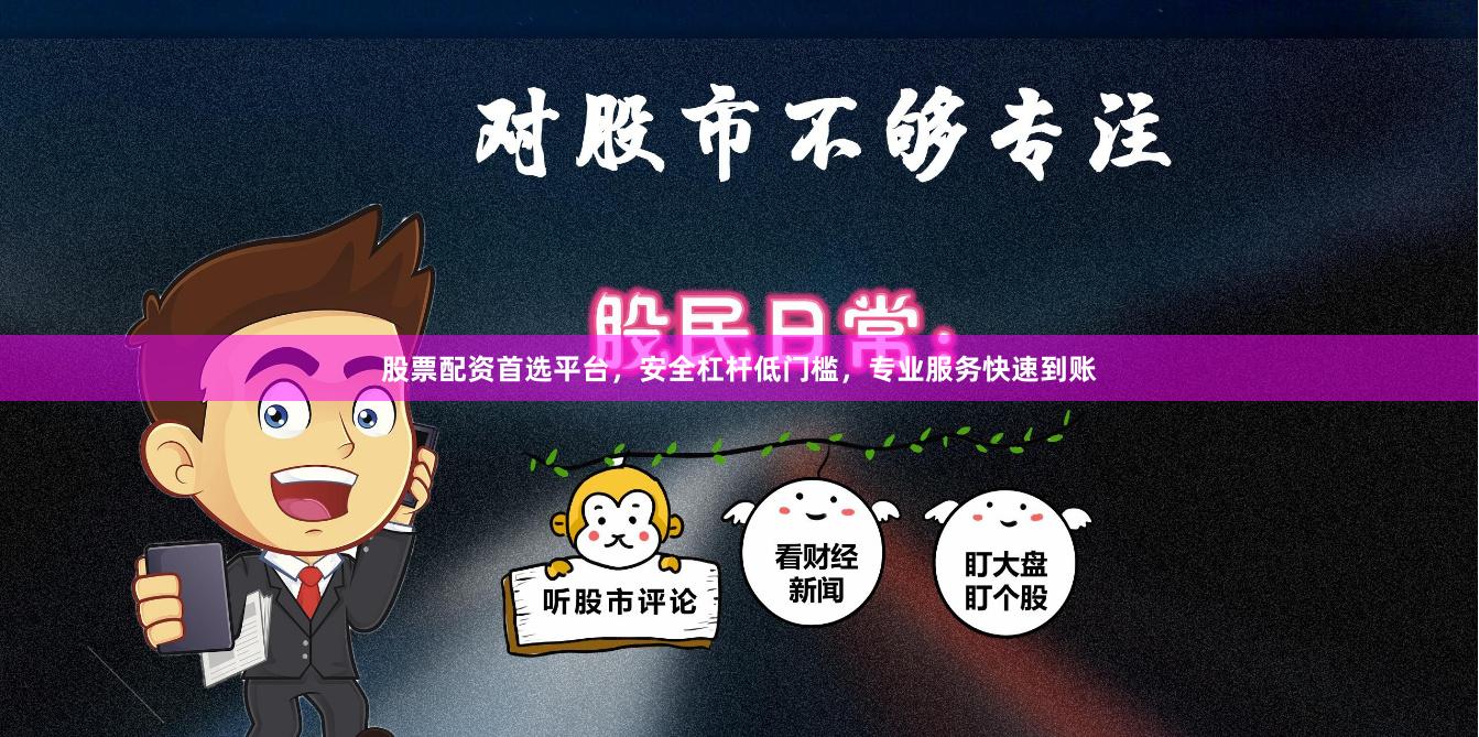 股票配资首选平台，安全杠杆低门槛，专业服务快速到账