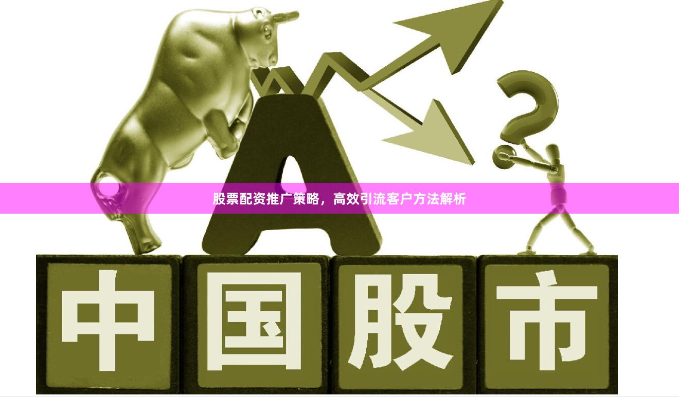 股票配资推广策略，高效引流客户方法解析