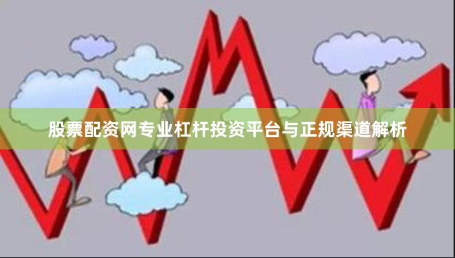 股票配资网专业杠杆投资平台与正规渠道解析