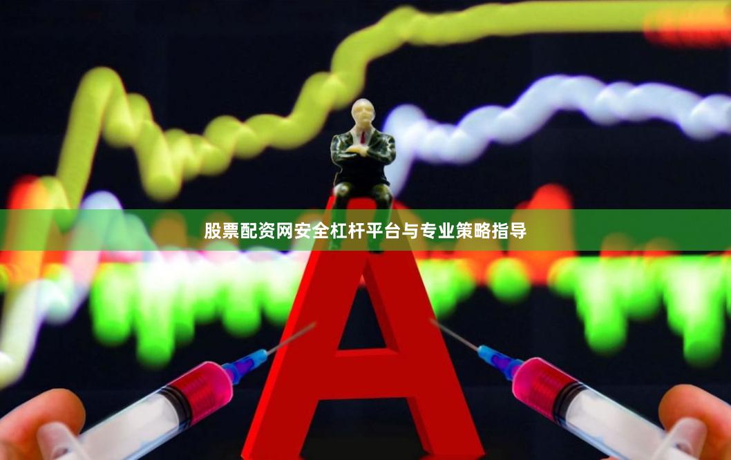 股票配资网安全杠杆平台与专业策略指导