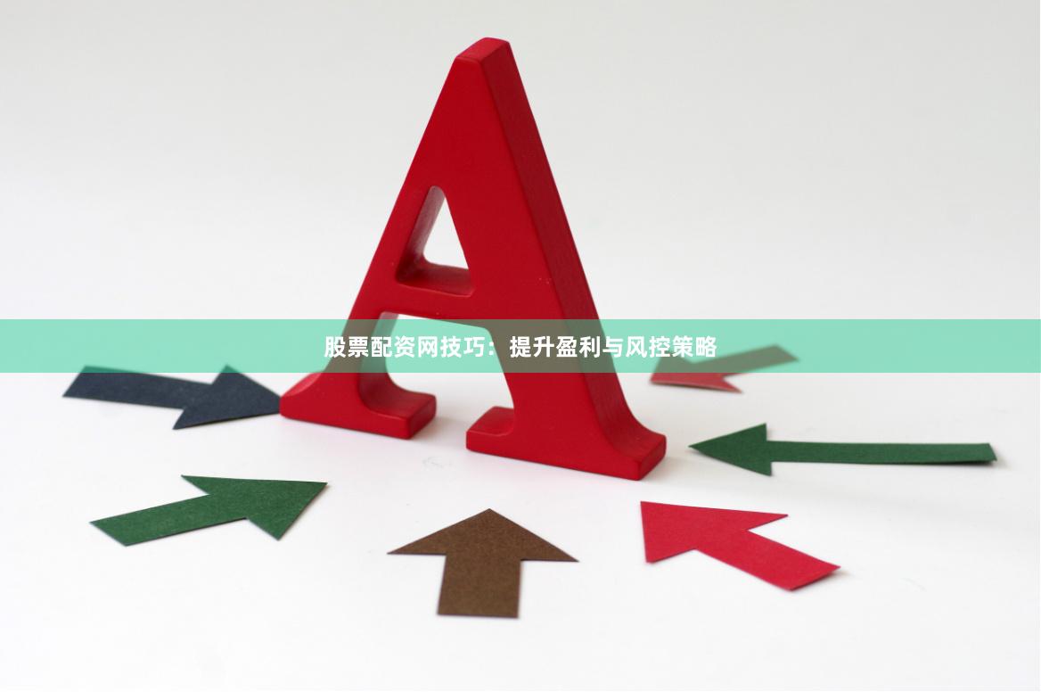 股票配资网技巧：提升盈利与风控策略