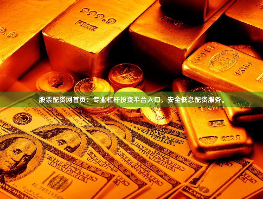 股票配资网首页：专业杠杆投资平台入口，安全低息配资服务。