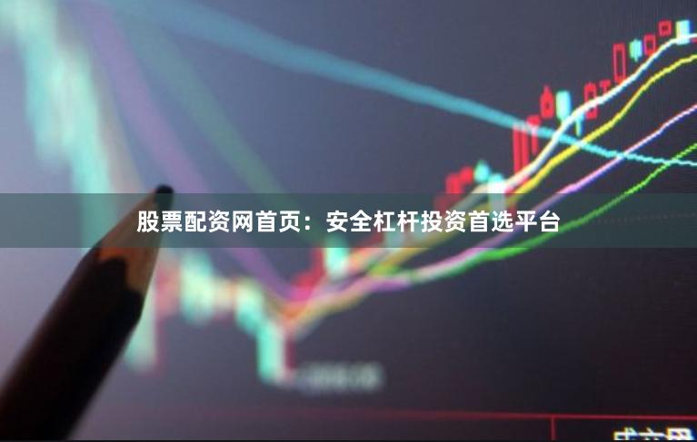 股票配资网首页：安全杠杆投资首选平台