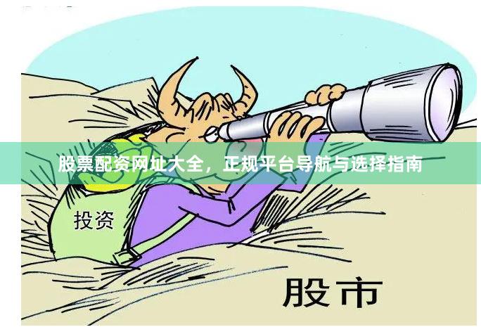股票配资网址大全,正规平台导航与选择指南