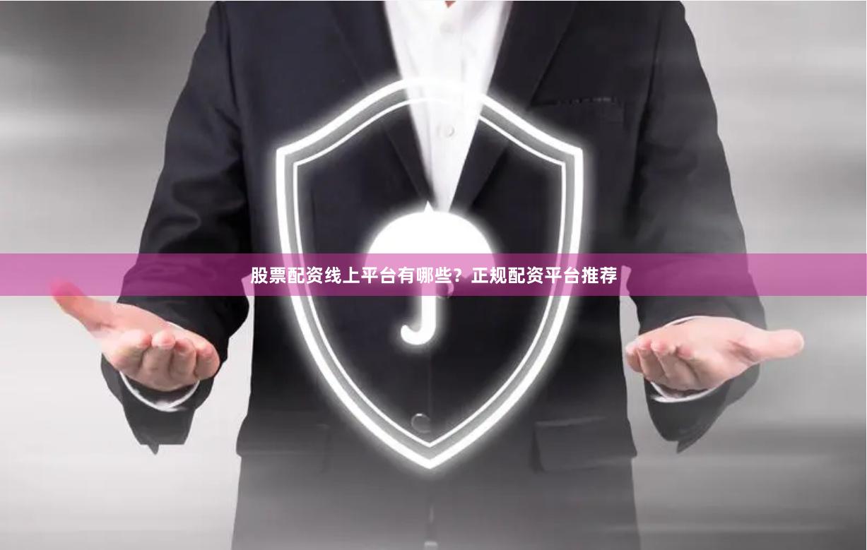 股票配资线上平台有哪些？正规配资平台推荐