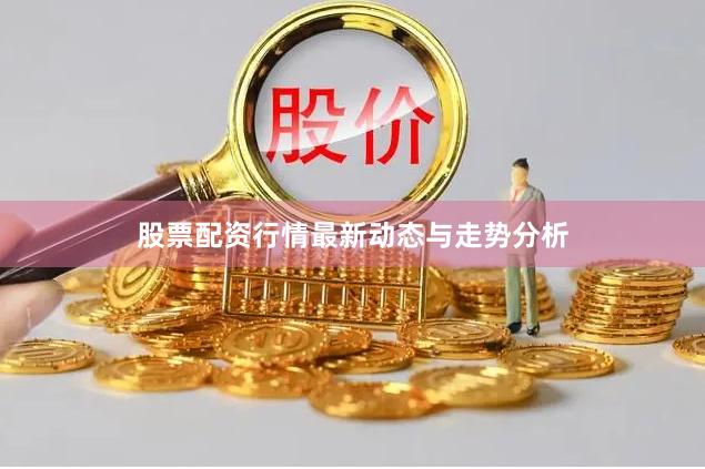 股票配资行情最新动态与走势分析