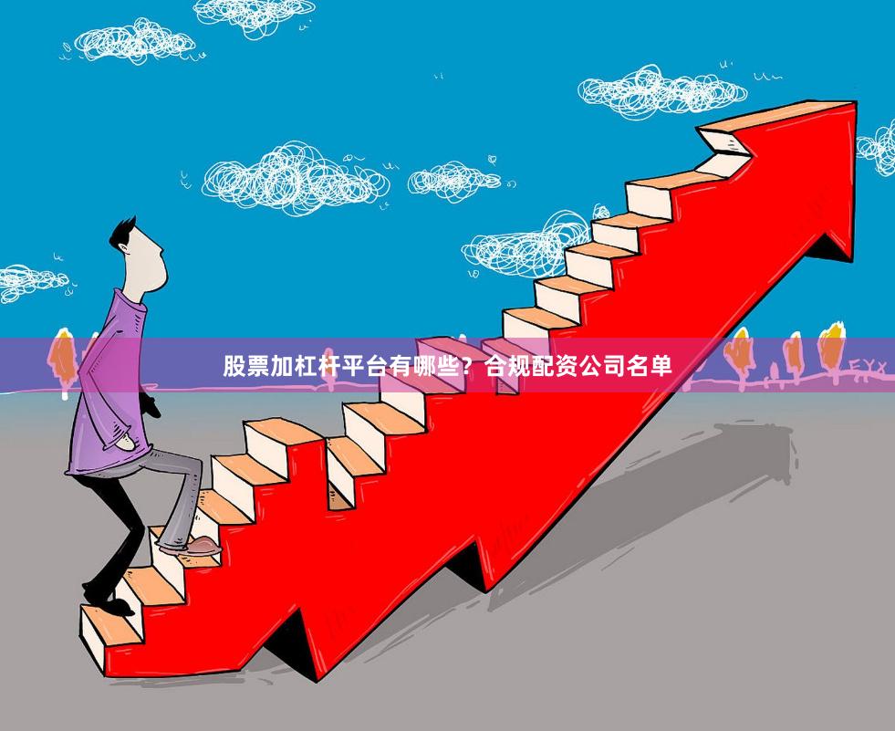 股票加杠杆平台有哪些？合规配资公司名单
